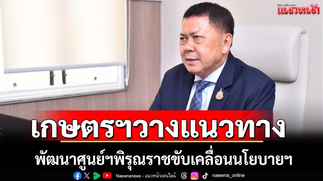 ก.เกษตรฯพัฒนาศูนย์ฯพิรุณราชขับเคลื่อนนโยบายฯ