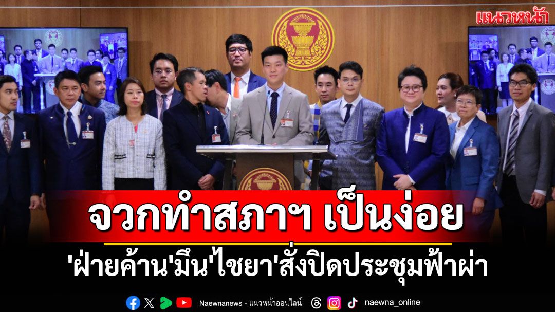 'ฝ่ายค้าน'มึน'ไชยา'สั่งปิดประชุมฟ้าผ่าก่อนถกเลิกMOU43-44 'เท้ง'จวก รบ.ทำสภาฯ เป็นง่อย
