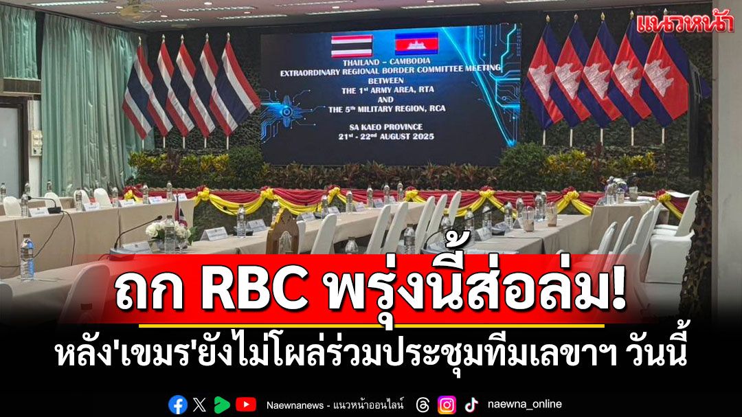 จับตาถก RBC 22 ส.ค. ส่อแววล่ม! หลัง'เขมร'ยังไม่โผล่ร่วมประชุมทีมเลขาฯ วันนี้