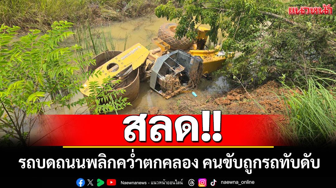 สลด! รถบดถนนพลิกคว่ำตกคลองส่งน้ำ คนขับถูกรถทับเสียชีวิต
