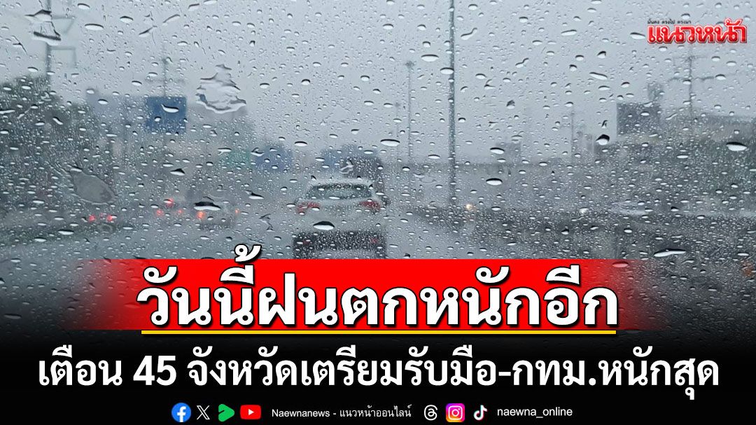 สภาพอากาศวันนี้! ฝนตกหนักอีก เตือน 45 จังหวัดเตรียมรับมือ กทม.หนักสุด