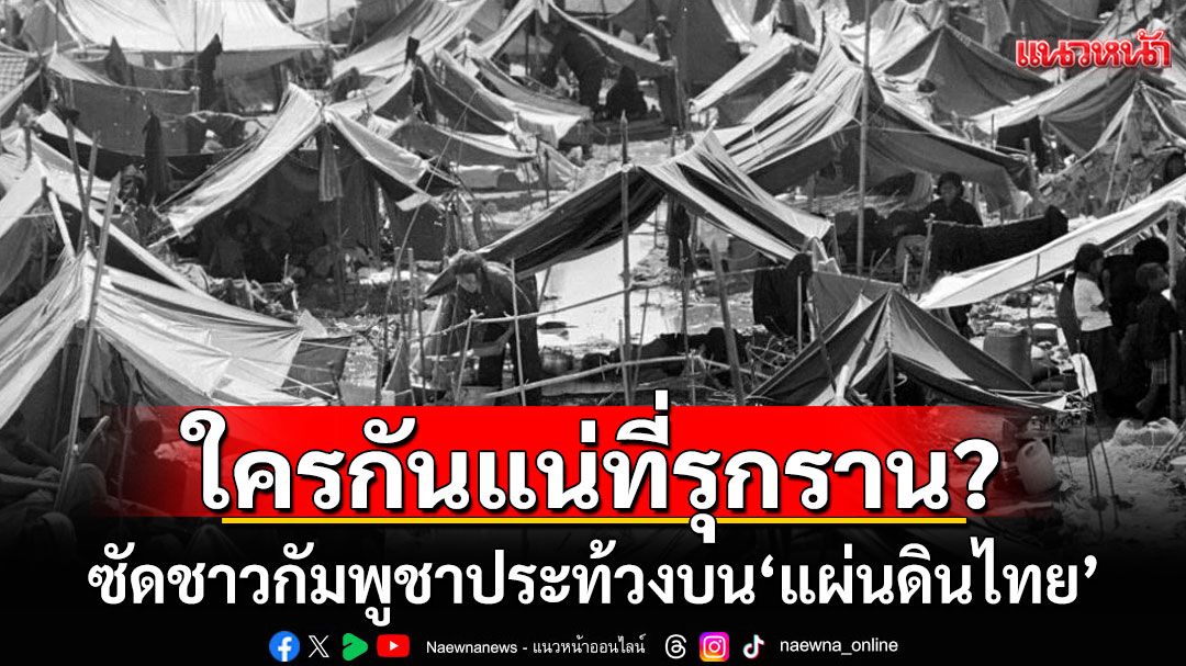 ใครกันแน่ที่รุกราน? ซัดชาวกัมพูชาประท้วงบน'แผ่นดินไทย' ชี้เนรคุณประเทศที่เคยช่วยเหลือ