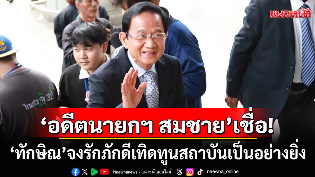 ‘อดีตนายกฯ สมชาย’ เชื่อ ‘ทักษิณ’ จงรักภักดีเทิดทูนสถาบันเป็นอย่างยิ่ง