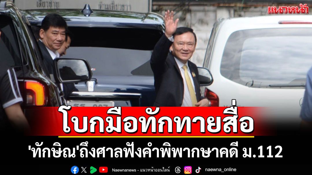 โบกมือทักทายสื่อ! 'ทักษิณ'ถึงศาลฟังคำพิพากษาคดี ม.112