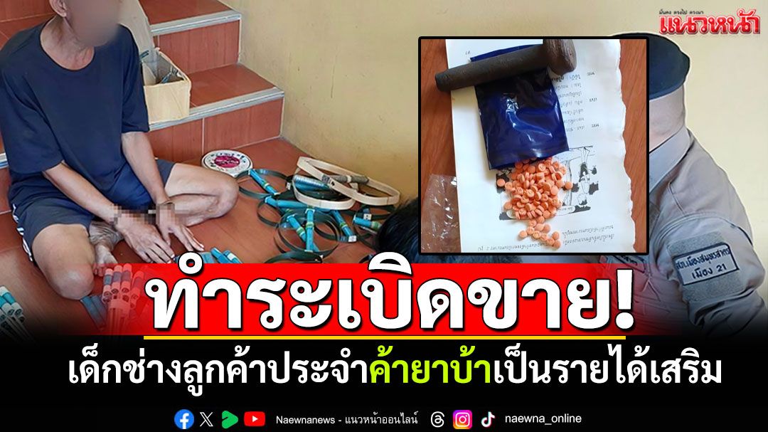 รวบ'เสือใยไหม'ทำระเบิดเถื่อน เผยเด็กช่างลูกค้าประจำ ขายยาบ้าเป็นรายได้เสริม