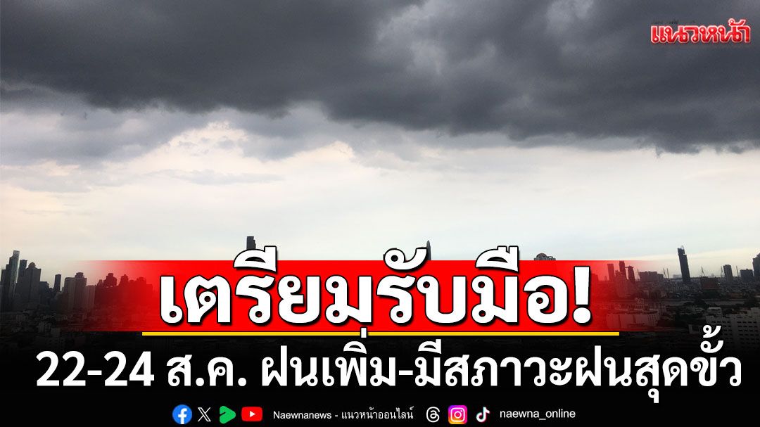 เตรียมรับมือ! 22-24 ส.ค. ฝนเพิ่ม-มีสภาวะฝนสุดขั้ว จับตา'พายุหมุนเขตร้อน'