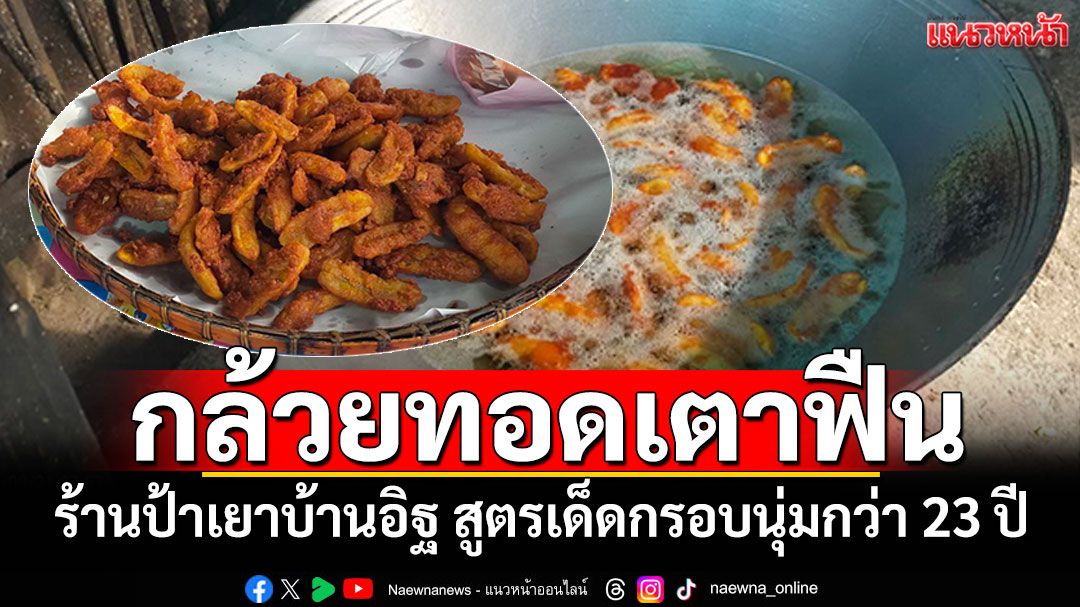 กล้วยทอดเตาฟืน ร้านป้าเยาบ้านอิฐ สูตรเด็ดกรอบนุ่มกว่า 23 ปี