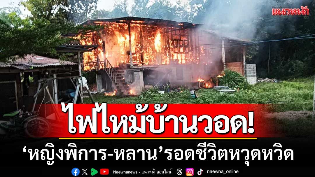 นาทีชีวิต! ไฟไหม้บ้าน ‘หญิงพิการ-หลาน’ รอดหวุดหวิด-คาดไฟฟ้าลัดวงจร