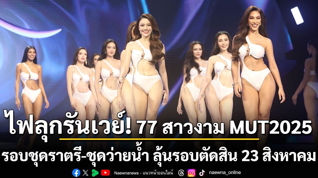 ไฟลุกรันเวย์! 77 สาวงาม MUT2025 รอบชุดราตรี-ชุดว่ายน้ำ ลุ้นรอบตัดสิน 23 สิงหาคม นี้