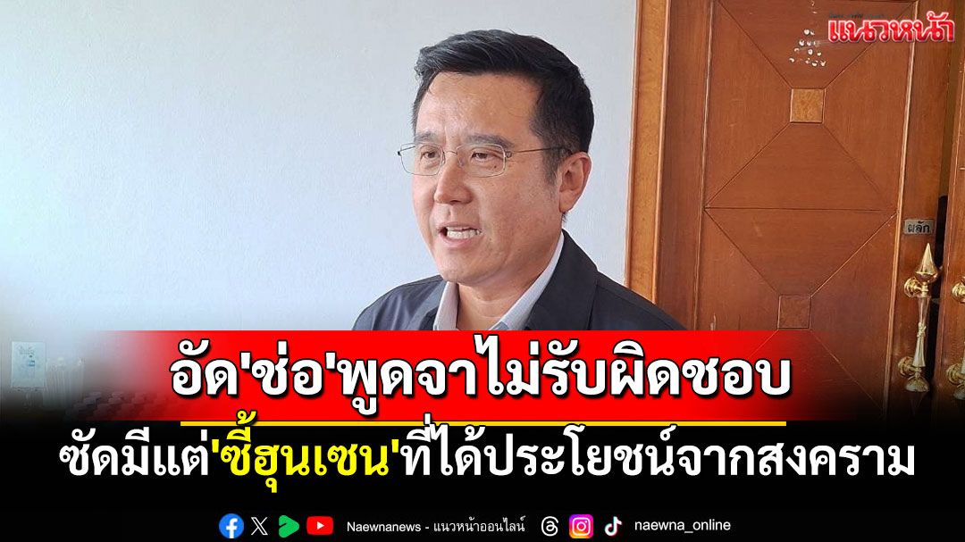 'ชัยวุฒิ'เอามั่ง!! ได้ทีอัด'ช่อ'พูดจาไม่รับผิดชอบ ซัดมีแต่'ซี้ฮุนเซน'ที่ได้ประโยชน์จากสงคราม
