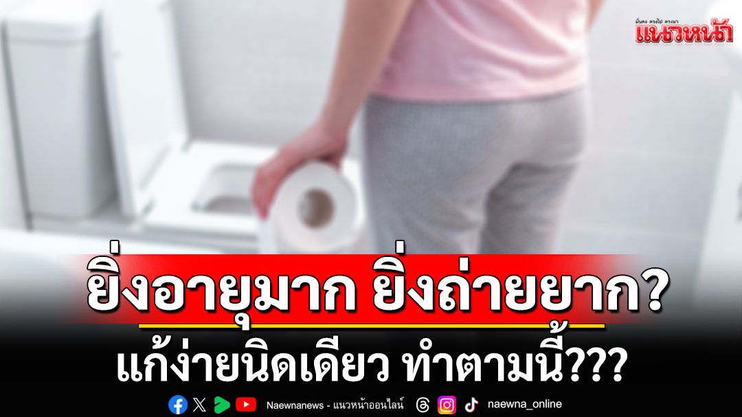 ยิ่งอายุมาก ยิ่งถ่ายยาก? แก้ง่ายนิดเดียว ทำตามนี้???