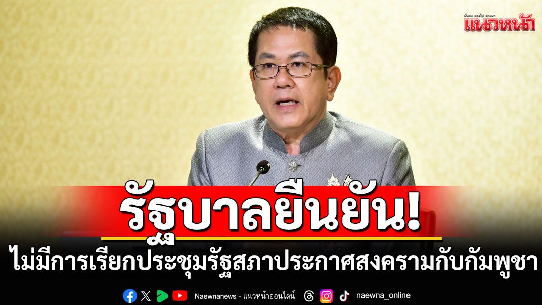 รัฐบาล ยืนยัน ไม่มีการเรียกประชุมรัฐสภา ประกาศสงครามกับกัมพูชา