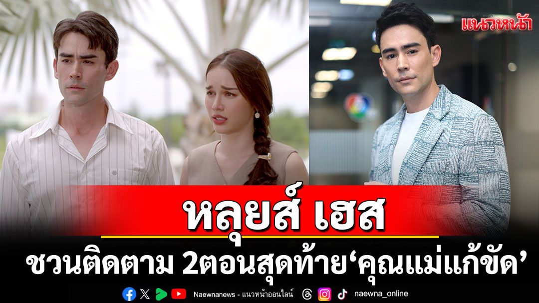 ‘หลุยส์’ ชวนติดตาม 2 ตอนสุดท้ายบทสรุป ‘คุณแม่แก้ขัด’