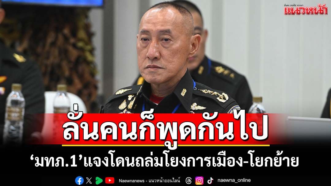 ‘แม่ทัพภาคที่ 1’แจงปมโซเชียลฯถล่มโยงการเมือง-ขัดแย้ง‘ทหาร’ด้วยกัน ลั่นคนก็พูดกันไป