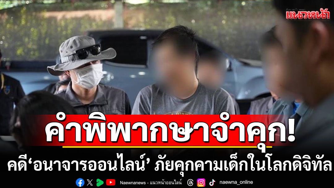 คำพิพากษาจำคุก! ไม่รอลงอาญา คดี'อนาจารออนไลน์' ภัยคุกคามเด็กในโลกดิจิทัล