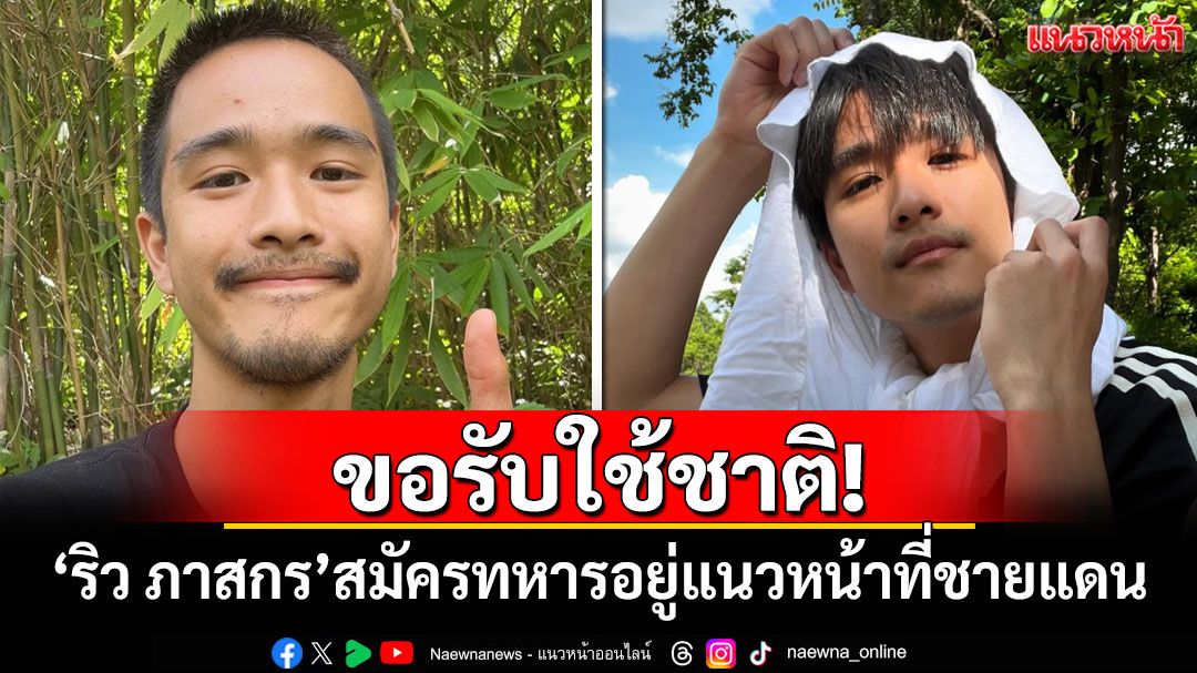 ขอรับใช้ชาติ! 'ริว ภาสกร'ดาราซีรีส์วาย ตัดสินใจสมัครทหารอยู่แนวหน้าที่ชายแดน