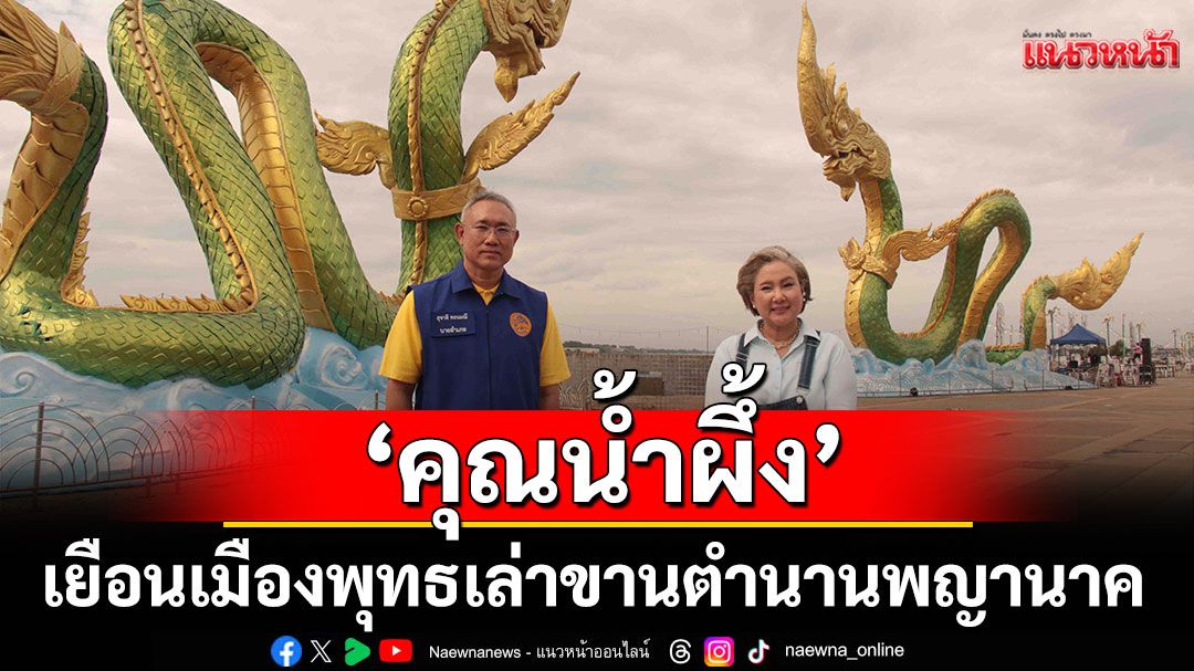 ‘คุณน้ำผึ้ง’เยือนเมืองพุทธ เล่าขานตำนานพญานาค