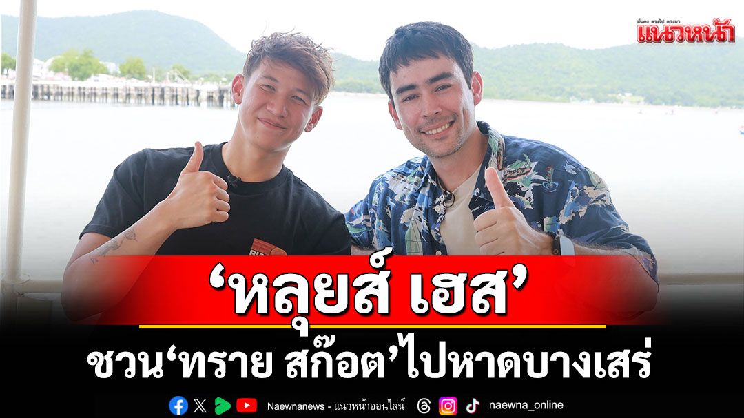 ‘หลุยส์ เฮส’ ชวน ‘ทราย สก๊อต’ ไปหาดบางเสร่