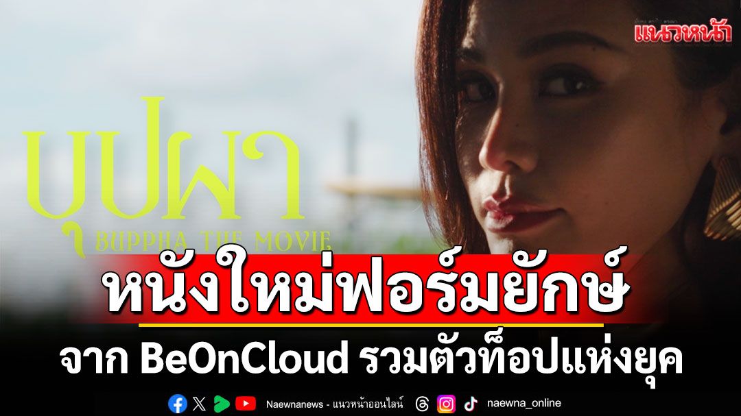 'บุปผา'หนังใหม่ฟอร์มยักษ์ BeOnCloud รวมตัวท็อปแห่งยุค 'อิงฟ้า, อาโป, เจษ, ฟรีน, แจ๊ส' ในเรื่องเดียว