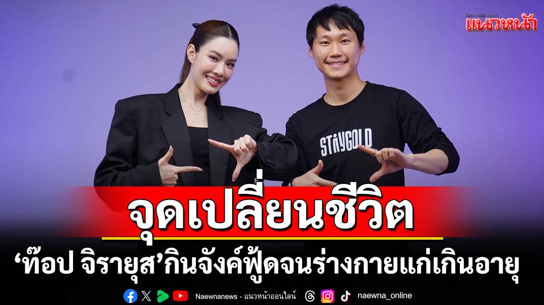 'ท๊อป จิรายุส'เผยจุดเปลี่ยนชีวิต เคยกินจังค์ฟู้ดทุกวัน จนร่างกายแก่เกินอายุจริง 16 ปี