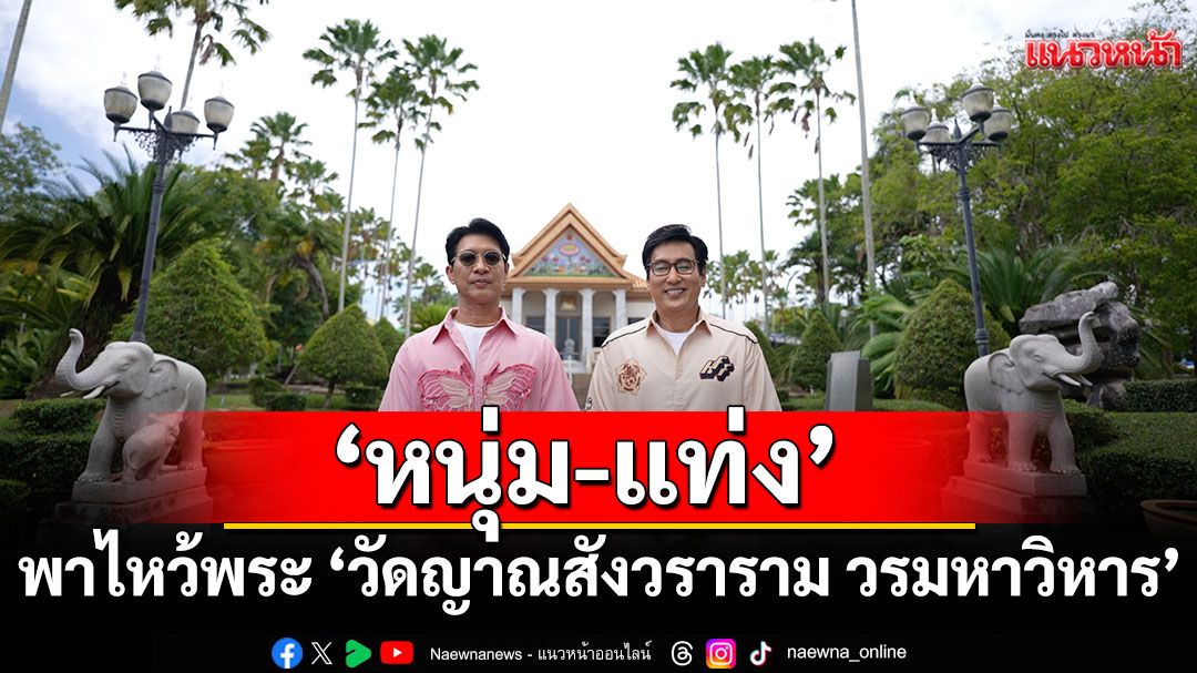 'หนุ่ม-แท่ง'พาไหว้พระ'วัดญาณสังวราราม วรมหาวิหาร'พร้อมอิ่ม อร่อยกับร้านอาหารทะเลบนเนินเขา