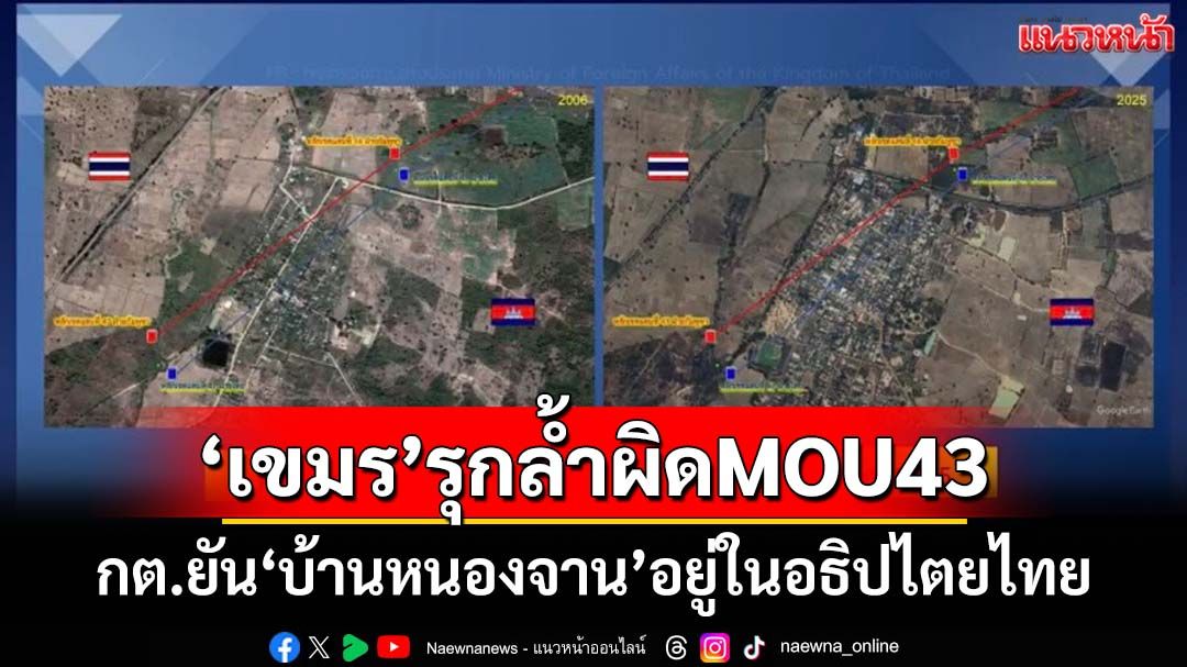‘กต.’ยัน‘บ้านหนองจาน’อยู่ในอธิปไตยไทย แต่‘กัมพูชา’ขยายชุมชนรุกล้ำผิด MOU 43