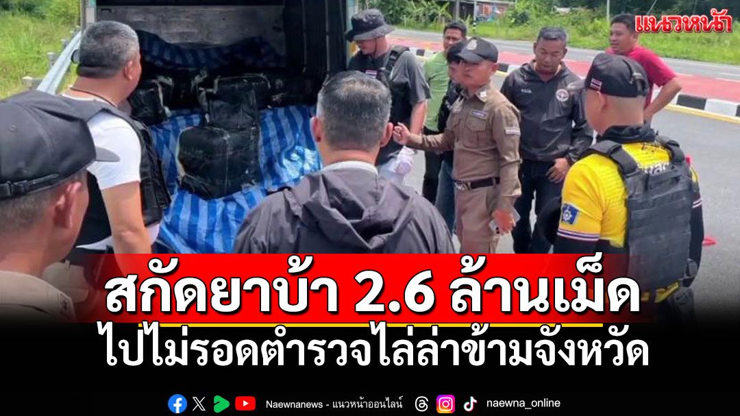 ไม่รอด! ตร.ไล่ล่าข้ามจังหวัด สกัดจับยา13กระสอบ 2,600,000 เม็ด
