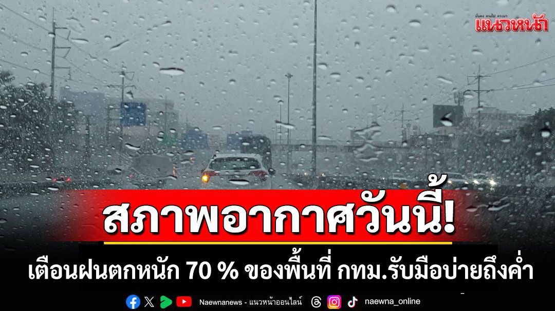 กรมอุตุฯ เตือนฝนตกหนัก 70 % ของพื้นที่ กทม.รับมือบ่ายถึงค่ำ