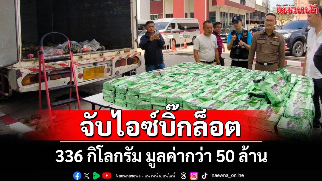 ตร.สมุทรสาครจับไอซ์ล็อตใหญ่ 336 กิโลกรัมมูลค่ากว่า 50 ล้านซุกมาในรถบรรทุกผลไม้