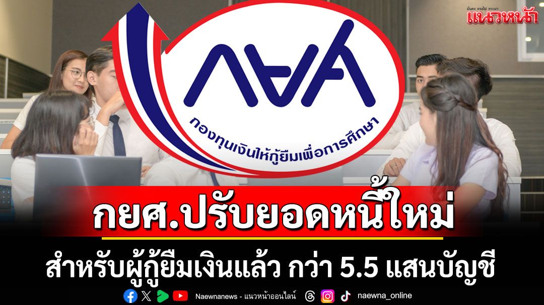 กยศ.ปรับยอดหนี้ใหม่ สำหรับผู้กู้ยืมเงินแล้ว กว่า 5.5 แสนบัญชี