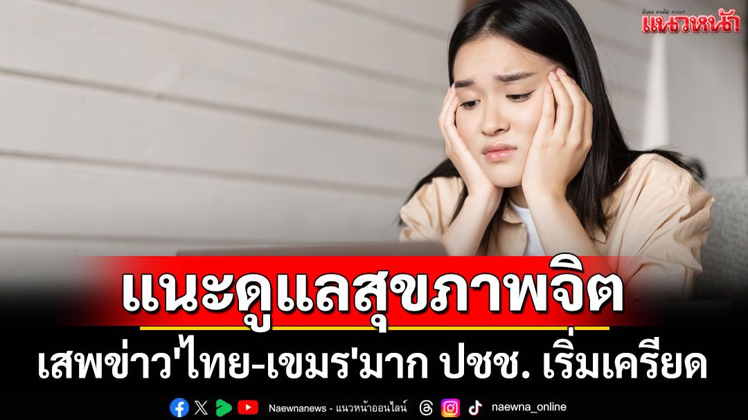 เสพข่าว'ไทย-เขมร'มาก ปชช. เริ่มเครียด แนะดูแลสุขภาพจิต