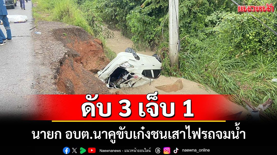 สลด!นายก อบต.นาคูขับเก๋งฝ่าสายฝนเสียหลักชนเสาไฟรถจมน้ำดับ 3 เจ็บ 1