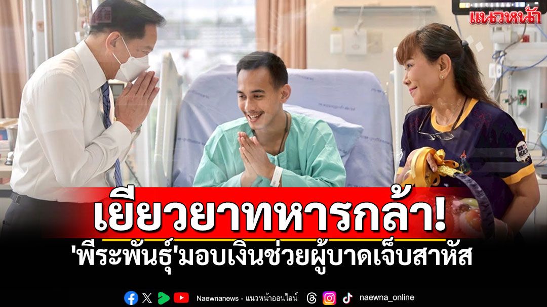 'พีระพันธุ์'มอบเงินกองทุนช่วยเหลือผู้ประสบสาธารณภัย  เยียวยาให้กำลังใจทหารกล้าเจ็บสาหัส