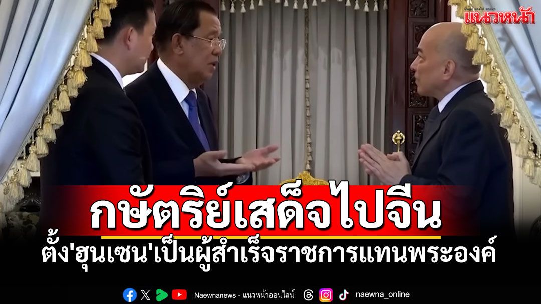 'กษัตริย์กัมพูชา'เสด็จไปจีน ตั้ง'ฮุนเซน' เป็นผู้สำเร็จราชการแทนพระองค์