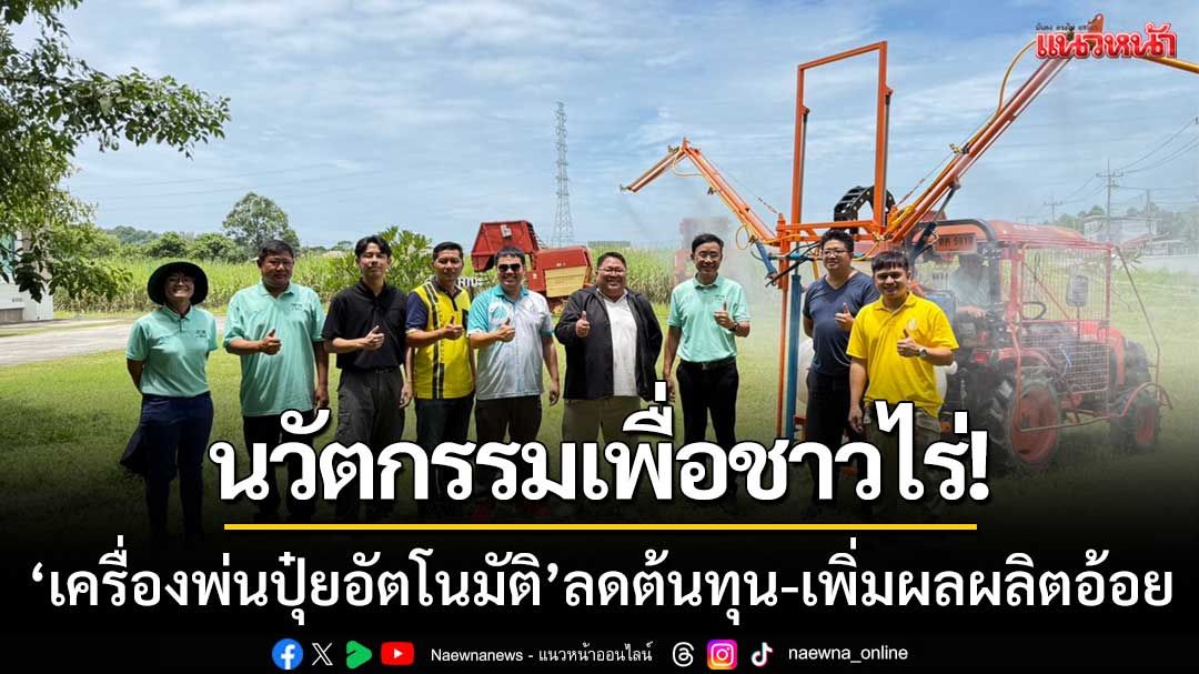 นวัตกรรมเพื่อเกษตรกร! ‘เครื่องพ่นปุ๋ยอัตโนมัติ’ ลดต้นทุน-เพิ่มผลผลิตอ้อย