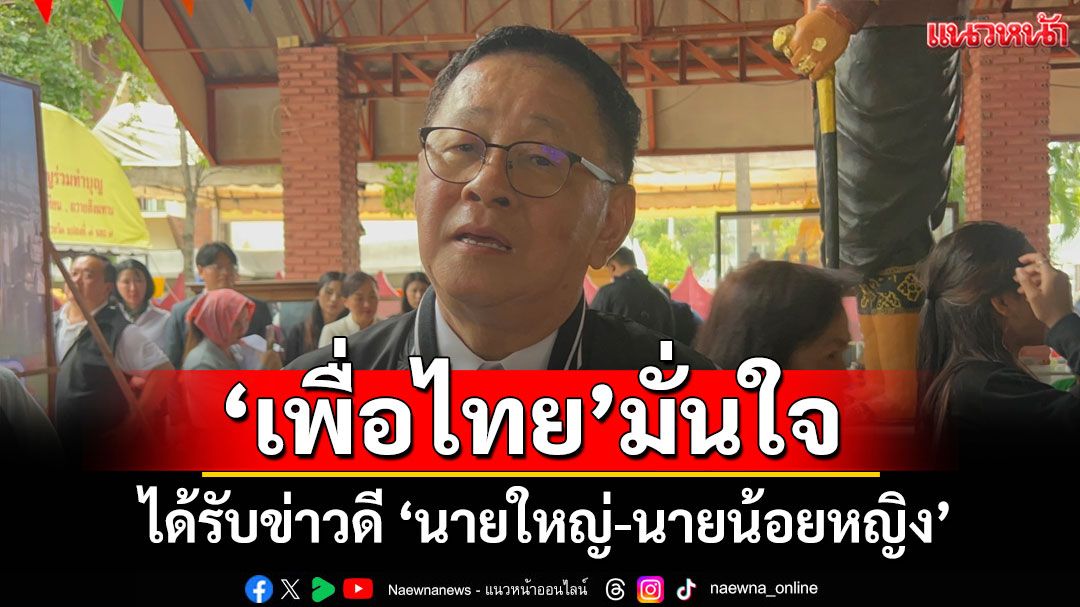 พท.มั่นใจ! ได้รับข่าวดี นายใหญ่-นายน้อยหญิง 'ประเสริฐ' ยันไร้แผนสำรอง ไม่โยงยุบสภา