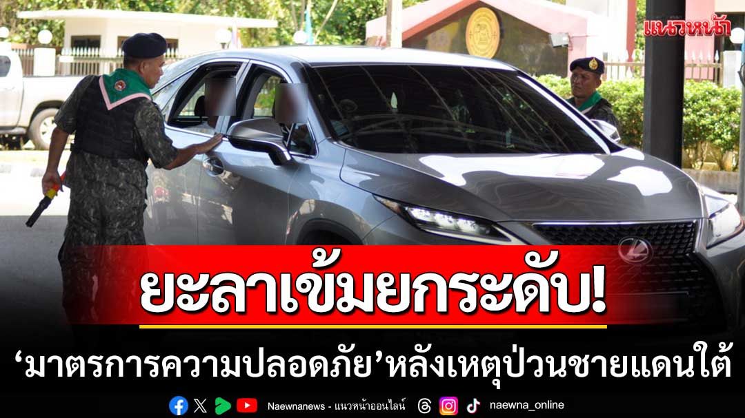 ยะลาเข้มยกระดับ! ‘มาตรการความปลอดภัย’ หลังเหตุป่วน 3 จังหวัดชายแดนใต้
