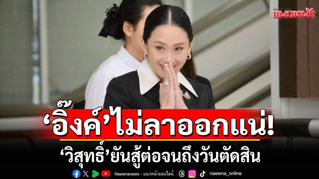 ‘วิสุทธิ์‘ ยัน ’อิ๊งค์‘ สู้ต่อจนถึงวันตัดสิน ไม่ชิงลาออกก่อน ชี้ ’พท.‘มั่นใจมีเจตนาดีต่อบ้านเมือง