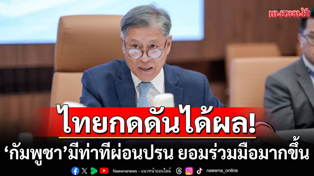 ผู้ช่วย รมต.กต. เผย ไทยกดดันได้ผล 'กัมพูชา'มีท่าทีผ่อนปรน ยอมร่วมมือมากขึ้น
