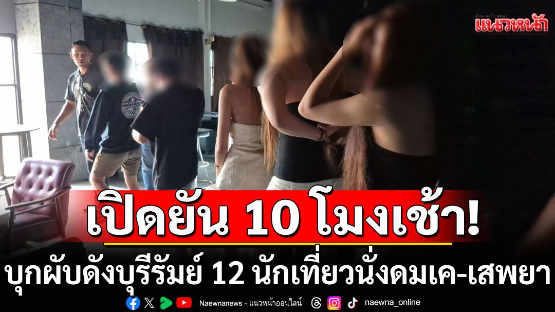 บุกผับดังบุรีรัมย์ เปิดยันสว่าง 10 โมงเช้า พบ 12 นักเที่ยวนั่งดมเค-เสพยา