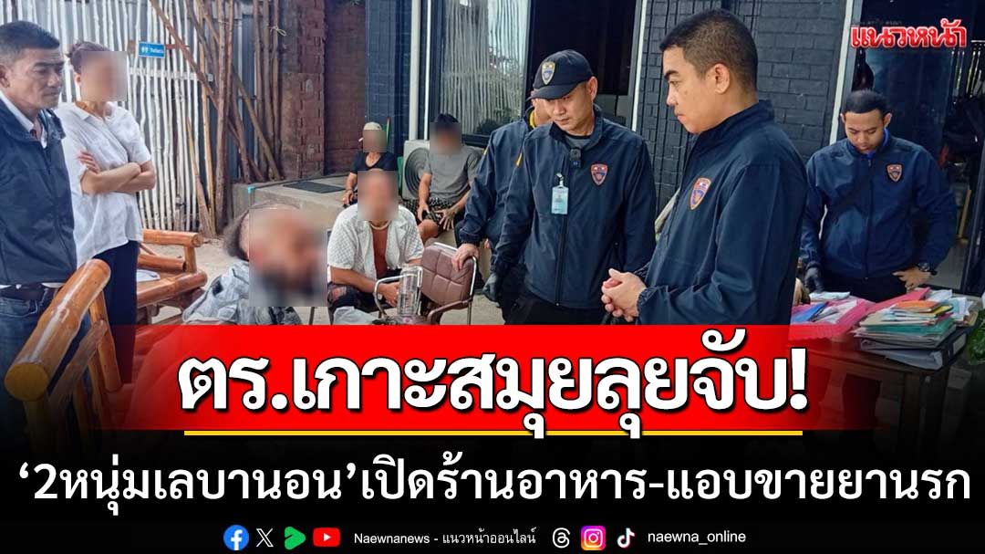 เกาะสมุยไม่ปลอดภัย! ลุยจับ ‘2หนุ่มเลบานอน’ เปิดร้านอาหารบังหน้า-ขายยานรก