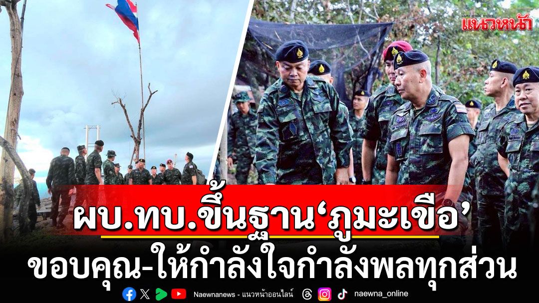 ผบ.ทบ. ขึ้นฐานปฏิบัติการภูมะเขือ ขอบคุณ-ให้กำลังใจกำลังพลทุกส่วน