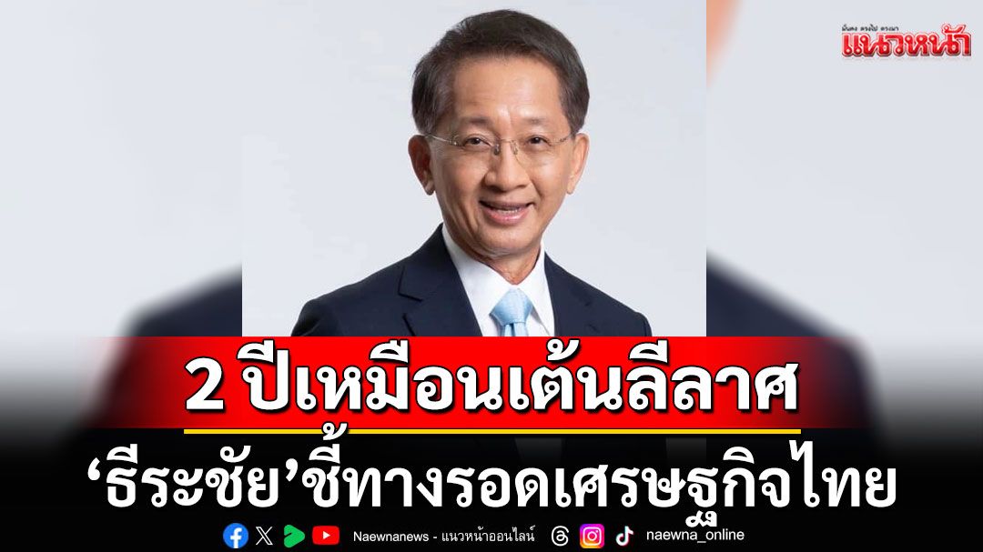 ‘ธีระชัย’ ชี้ทางรอด ศก.ไทย ต้องเคลียร์ปัญหาการเมืองก่อน ซัด 2 ปี เหมือนเต้นลีลาศ