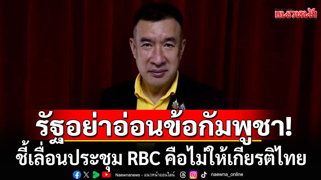 พปชร.จี้รัฐอย่าอ่อนข้อกัมพูชา ชี้เลื่อนประชุม RBC คือไม่ให้เกียรติไทย ไม่มีความจริงใจ