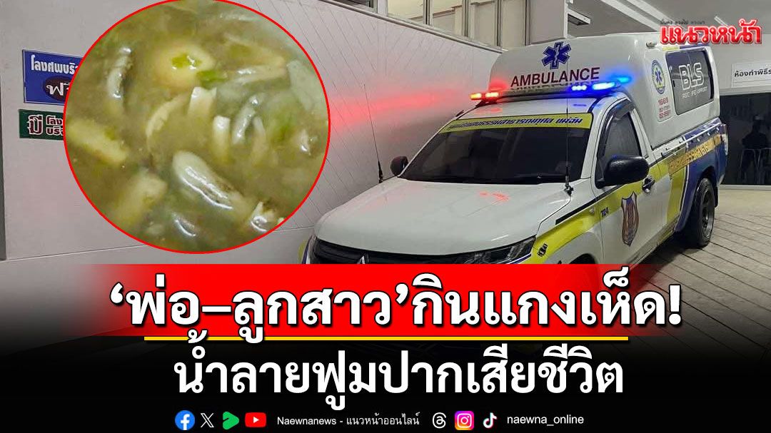 สุดสลด! 'พ่อ–ลูกสาว'กินแกงเห็ด น้ำลายฟูมปากเสียชีวิต
