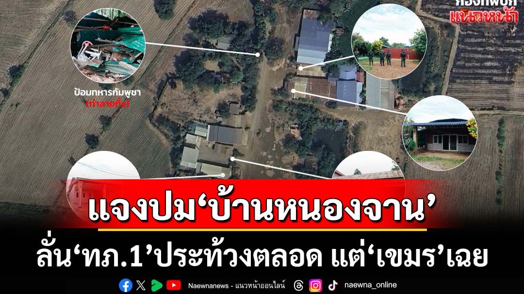 แจงปม‘บ้านหนองจาน’ ลั่น‘กองทัพภาคที่1’ประท้วงตลอด แต่‘หมู่บ้านเขมร’เฉย