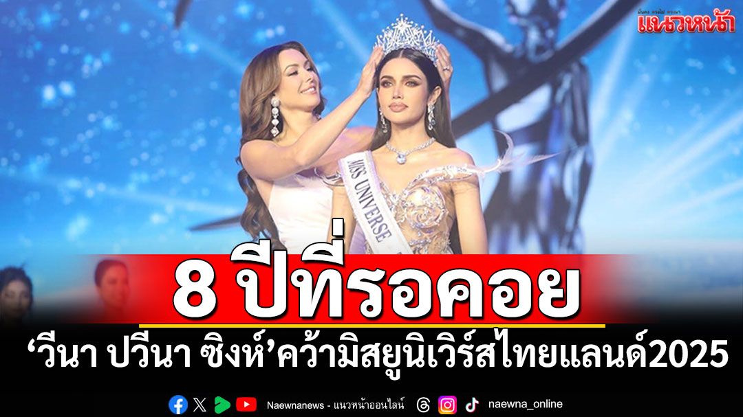8 ปีที่รอคอย! ‘วีนา ปวีนา ซิงห์’ คว้ามิสยูนิเวิร์สไทยแลนด์ 2025
