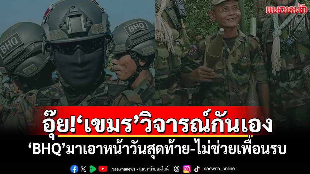 อุ๊ย!'เขมร'วิจารณ์กันเอง 'BHQ'มาเอาหน้าวันสุดท้าย-ไม่ช่วยเพื่อนรบ