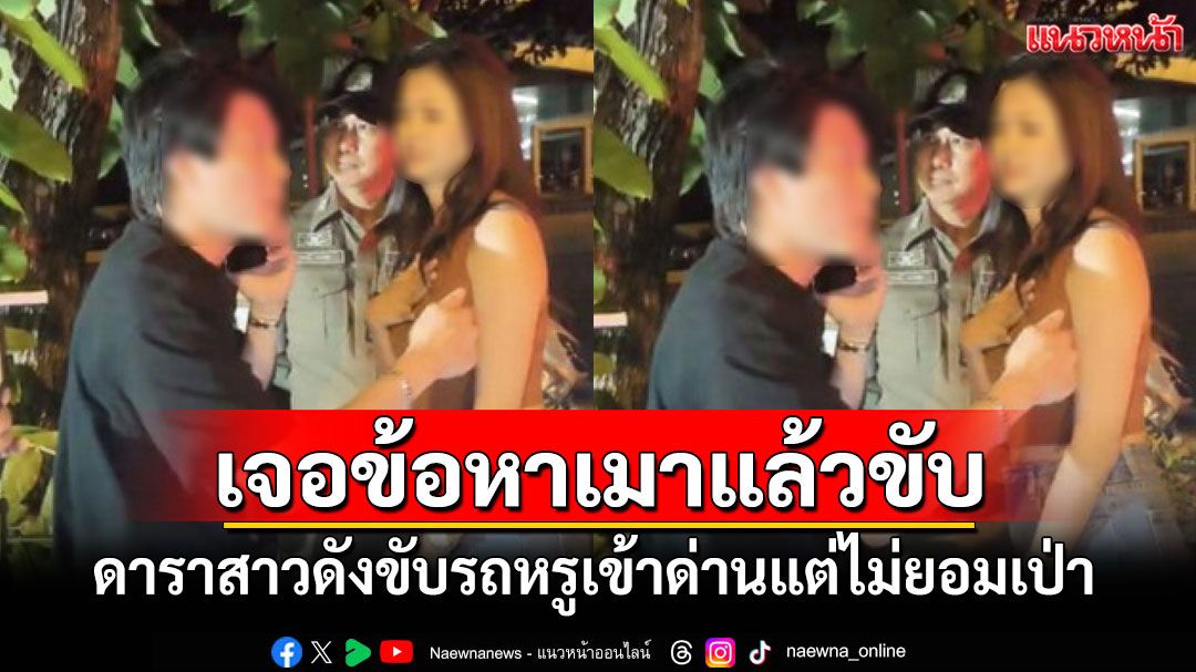 ดาราสาวดังขับรถหรูเข้าด่านไม่ยอมเป่า ไฮโซหนุ่มกร่างท้าต่อยตำรวจ