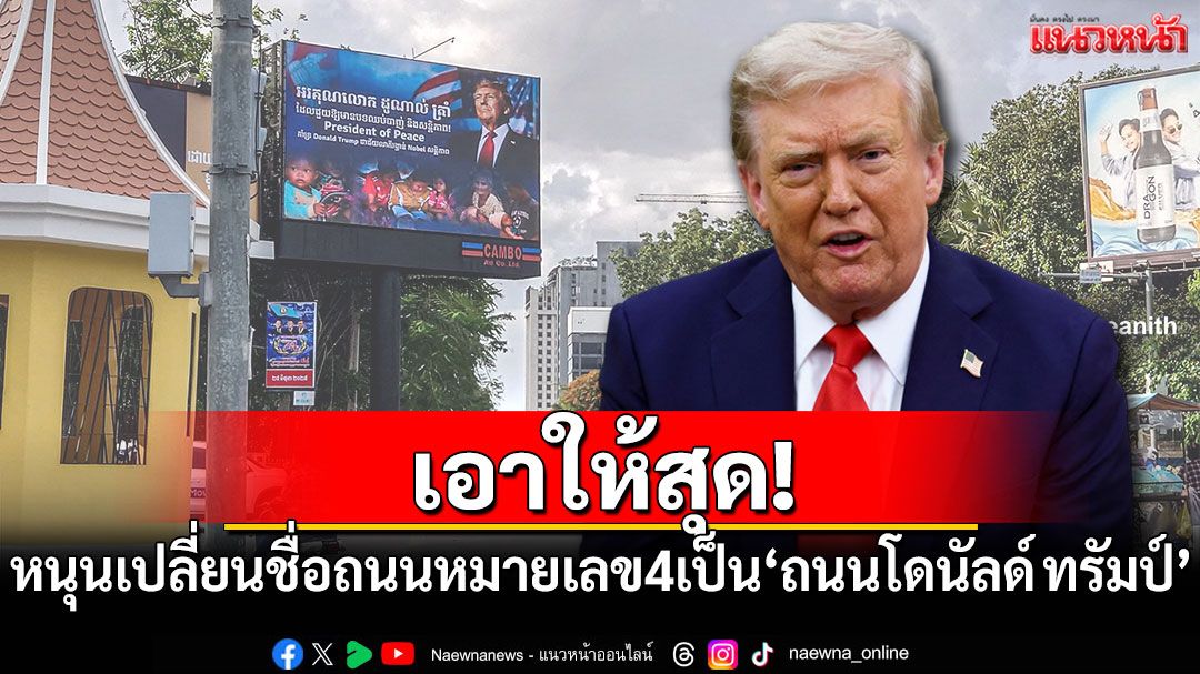 เอาให้สุด! ชาวเขมรหนุนเปลี่ยนชื่อถนนหมายเลข 4 เป็น'ถนนโดนัลด์ ทรัมป์'